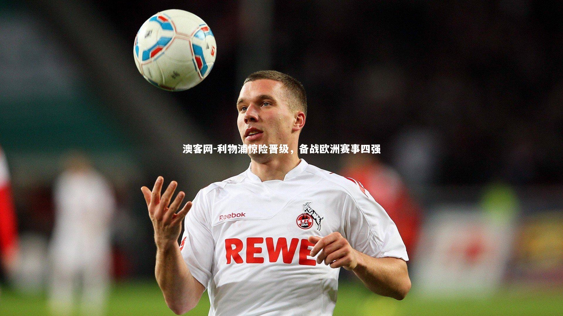 利物浦惊险晋级，备战欧洲赛事四强