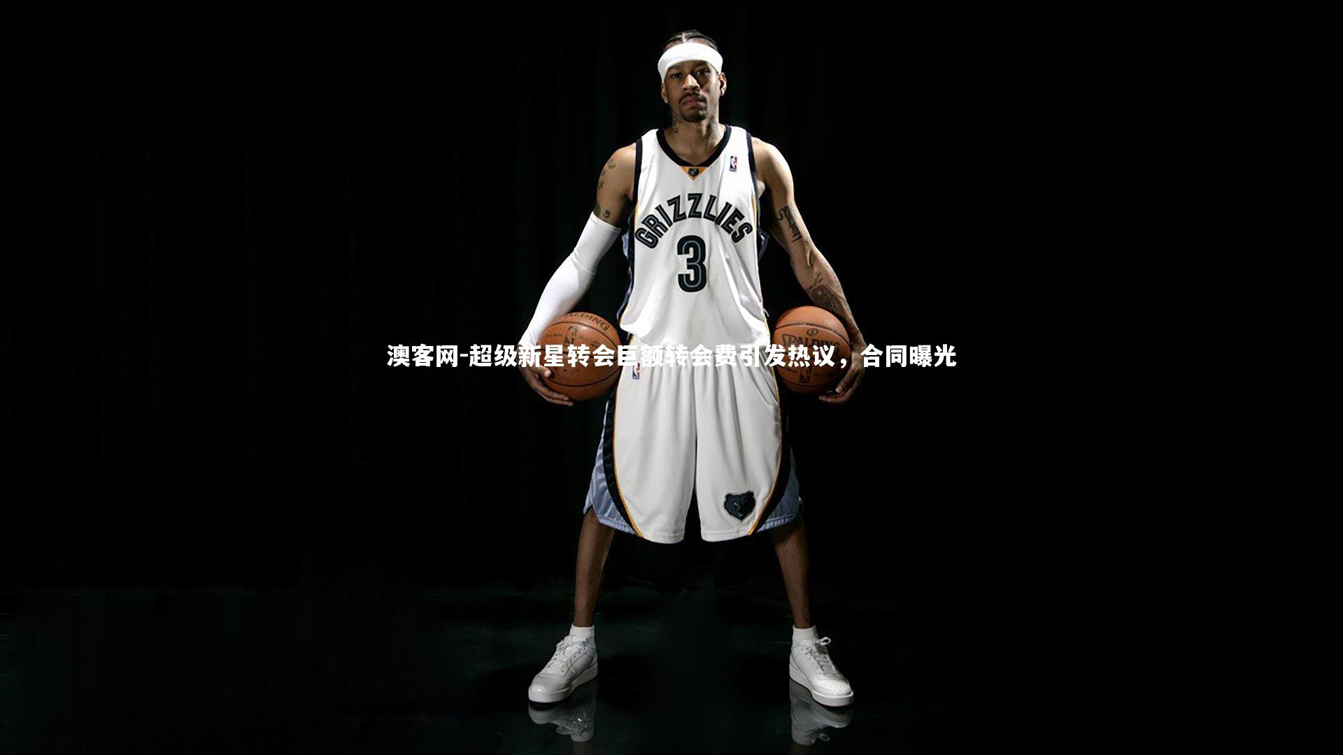 澳客网-超级新星转会巨额转会费引发热议，合同曝光