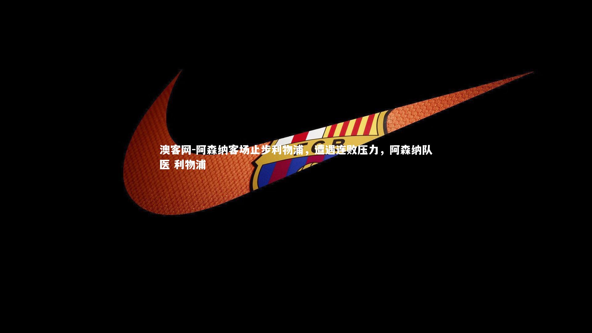 阿森纳客场止步利物浦,遭遇连败压力,阿森纳队医 利物浦