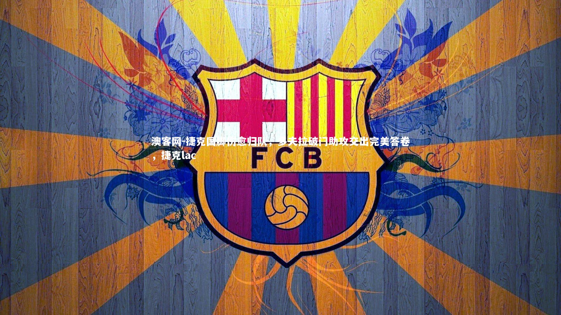 澳客网-捷克国脚伤愈归队，多夫拉破门助攻交出完美答卷，捷克lac