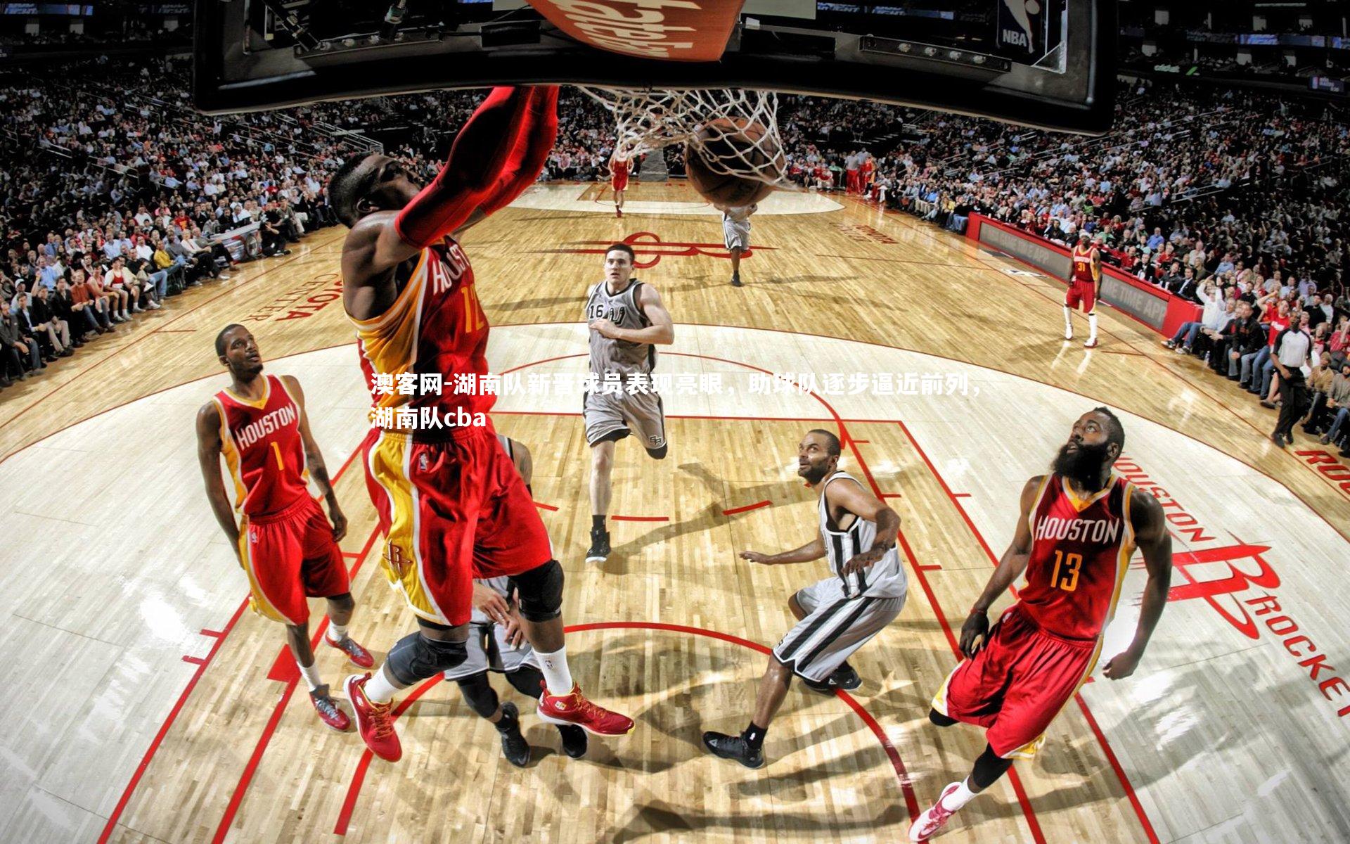 澳客网-湖南队新晋球员表现亮眼，助球队逐步逼近前列，湖南队cba