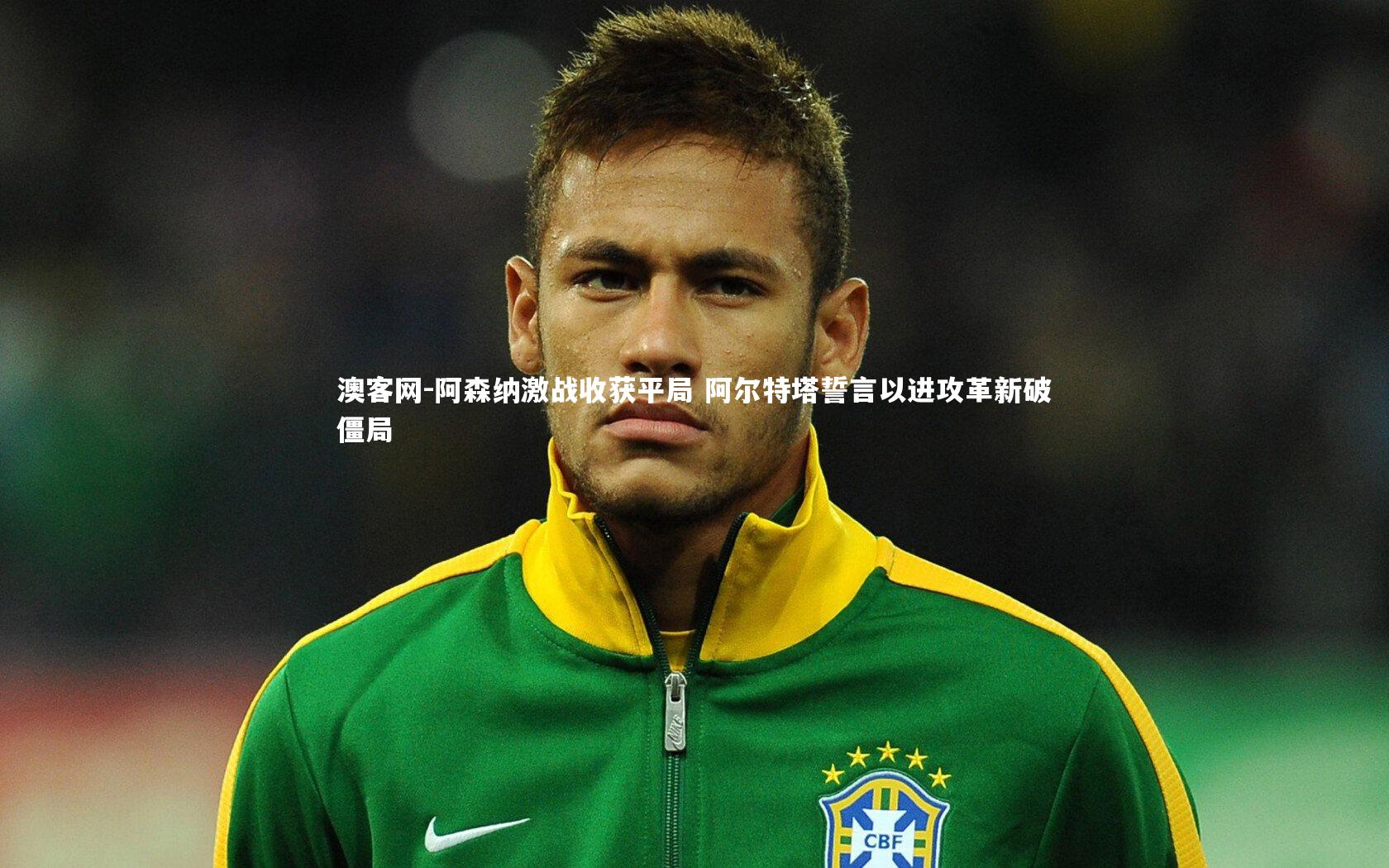 澳客网-阿森纳激战收获平局 阿尔特塔誓言以进攻革新破僵局