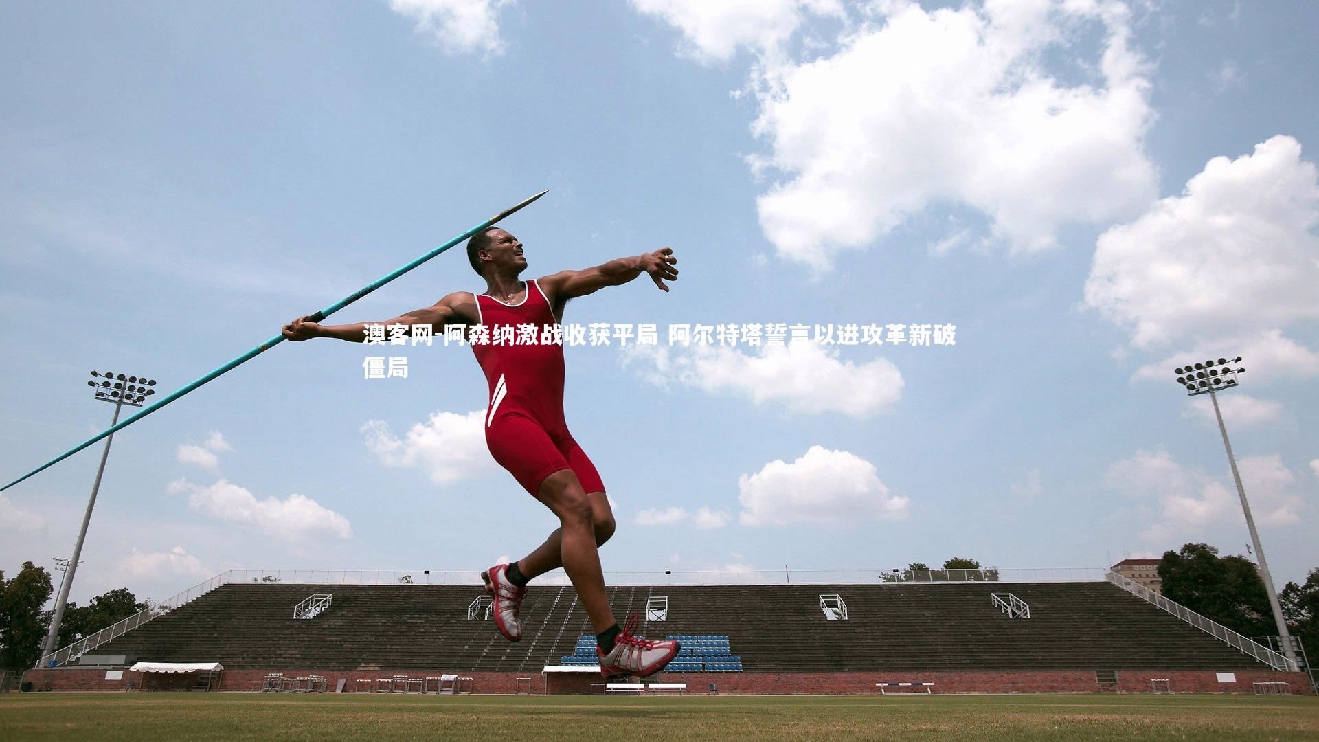 阿森纳激战收获平局 阿尔特塔誓言以进攻革新破僵局