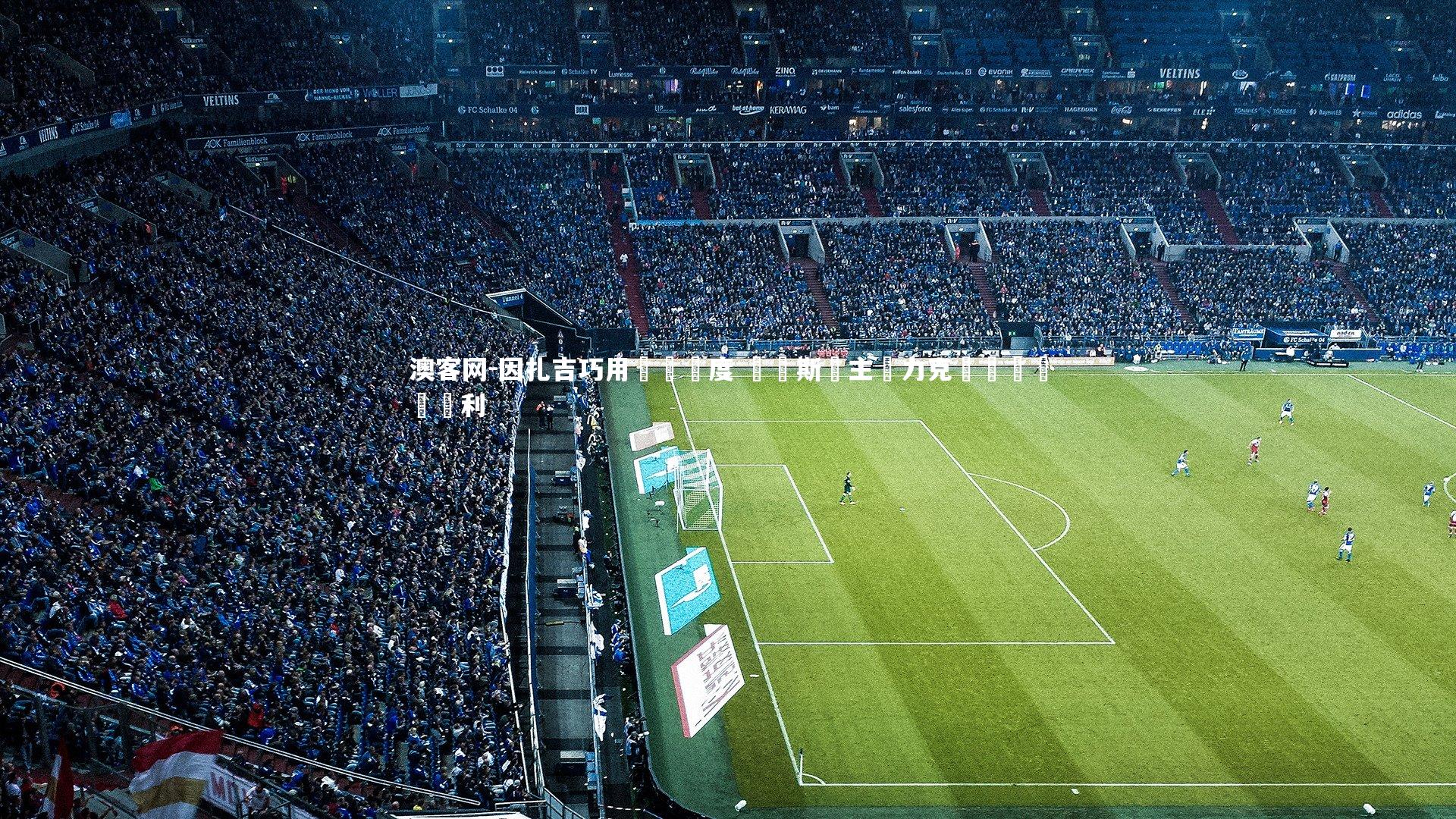 因扎吉巧用戰術調度 賽亞斯納主場力克強敵奪關鍵勝利