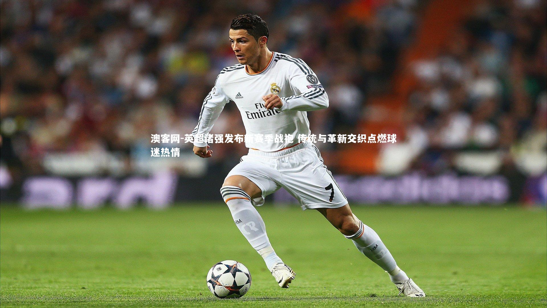 英超诸强发布新赛季战袍 传统与革新交织点燃球迷热情