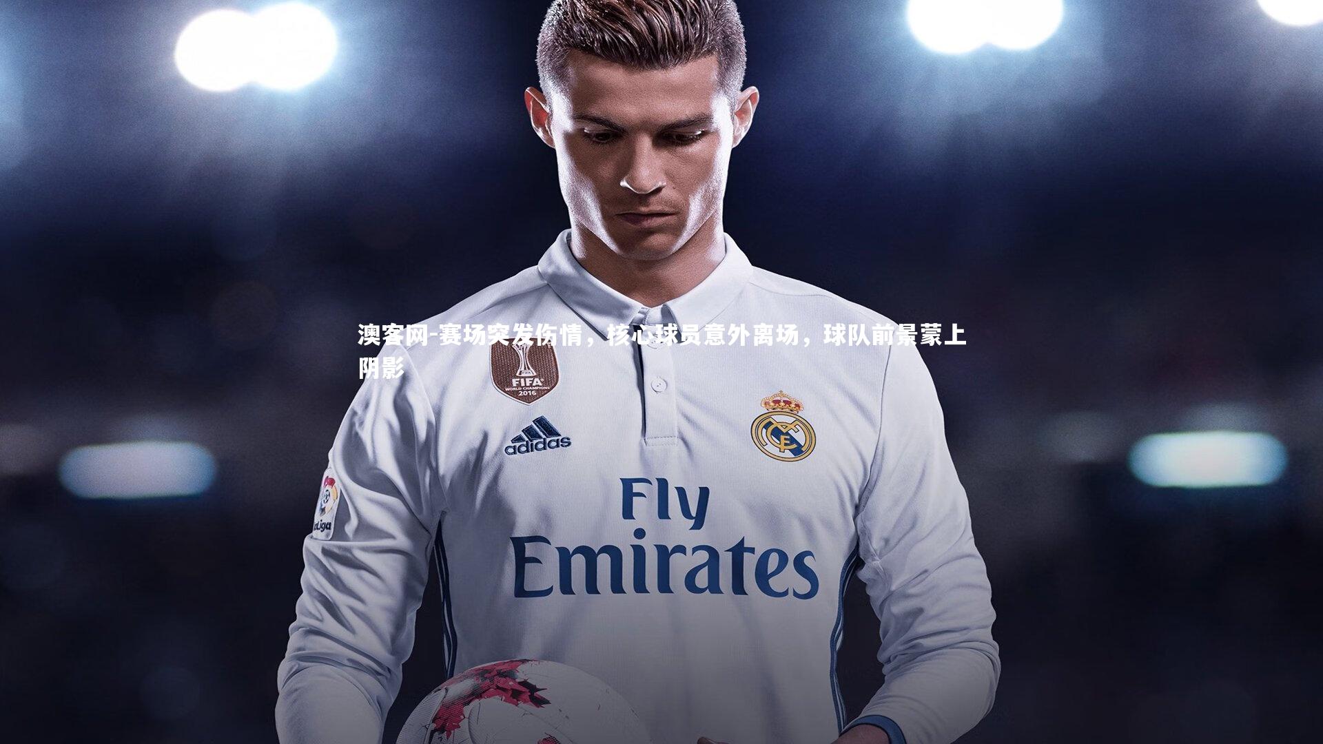 赛场突发伤情，核心球员意外离场，球队前景蒙上阴影