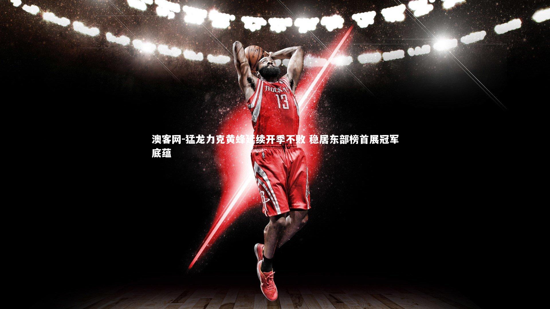 澳客网-猛龙力克黄蜂延续开季不败 稳居东部榜首展冠军底蕴