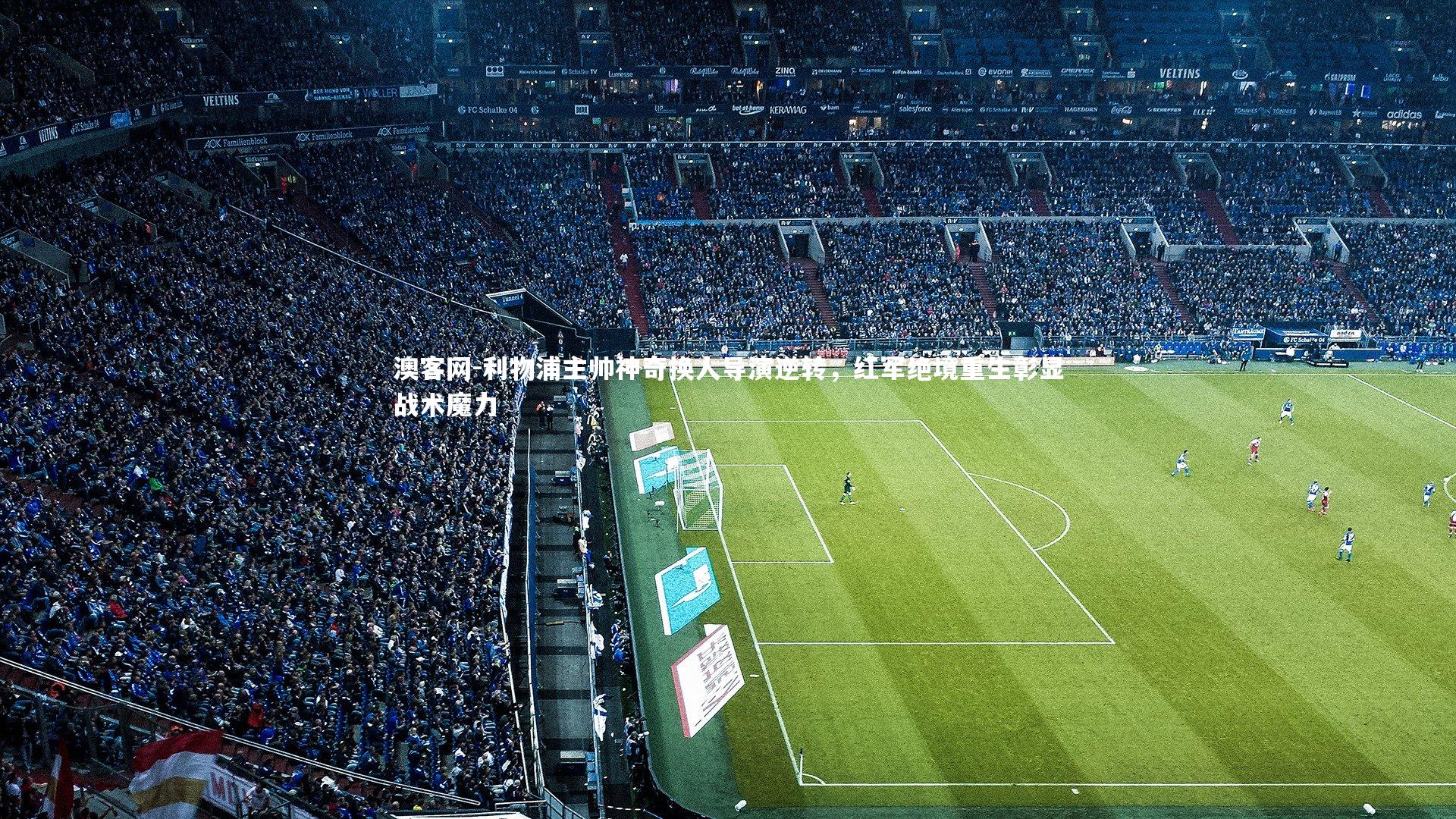 利物浦主帅神奇换人导演逆转，红军绝境重生彰显战术魔力