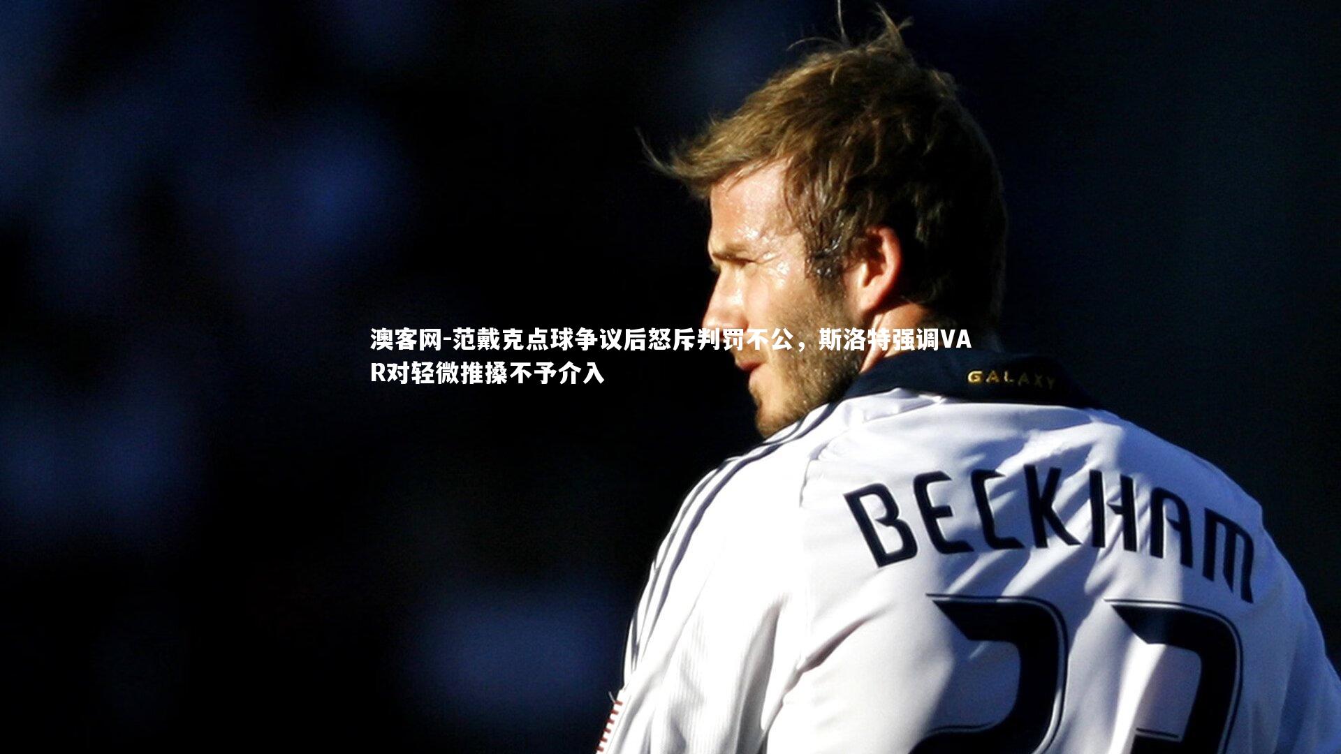 澳客网-范戴克点球争议后怒斥判罚不公,斯洛特强调VAR对轻微推搡不予介入