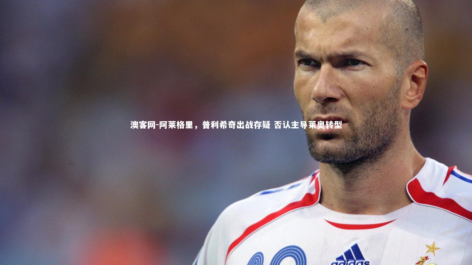 阿莱格里，普利希奇出战存疑 否认主导莱奥转型